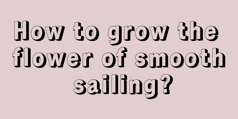 How to grow the flower of smooth sailing?