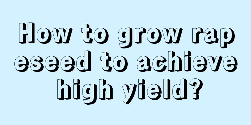 How to grow rapeseed to achieve high yield?