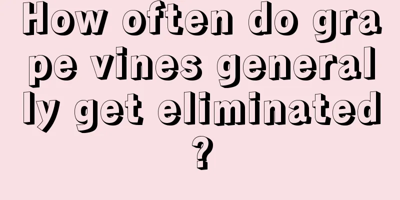 How often do grape vines generally get eliminated?