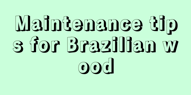 Maintenance tips for Brazilian wood