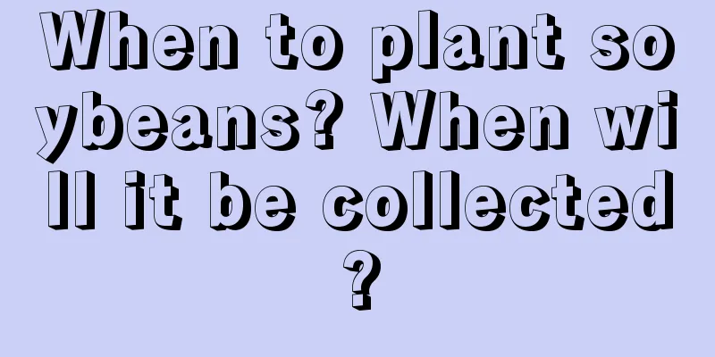 When to plant soybeans? When will it be collected?