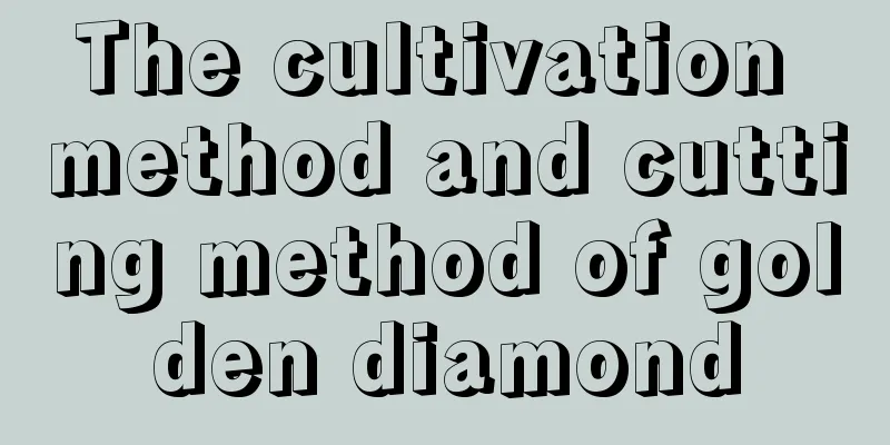 The cultivation method and cutting method of golden diamond