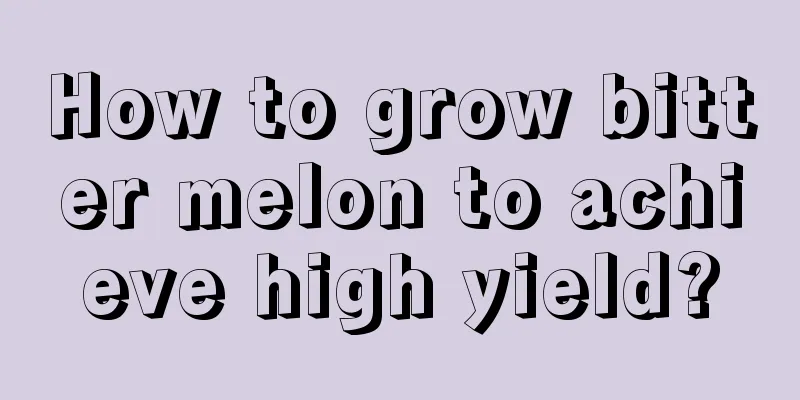 How to grow bitter melon to achieve high yield?