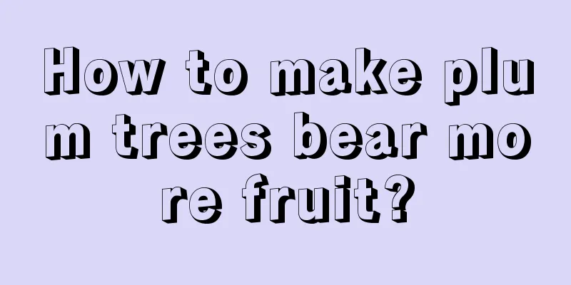 How to make plum trees bear more fruit?