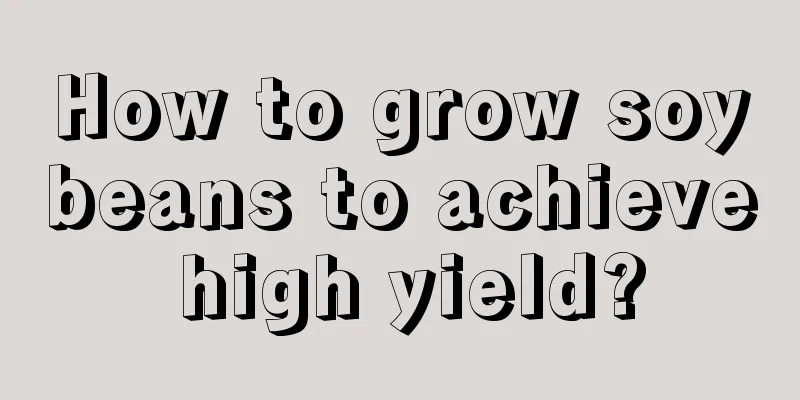 How to grow soybeans to achieve high yield?