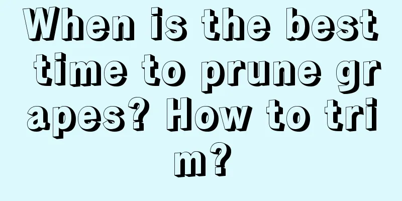 When is the best time to prune grapes? How to trim?