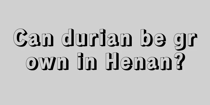 Can durian be grown in Henan?