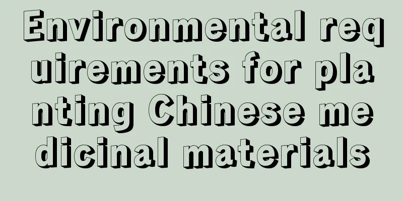 Environmental requirements for planting Chinese medicinal materials