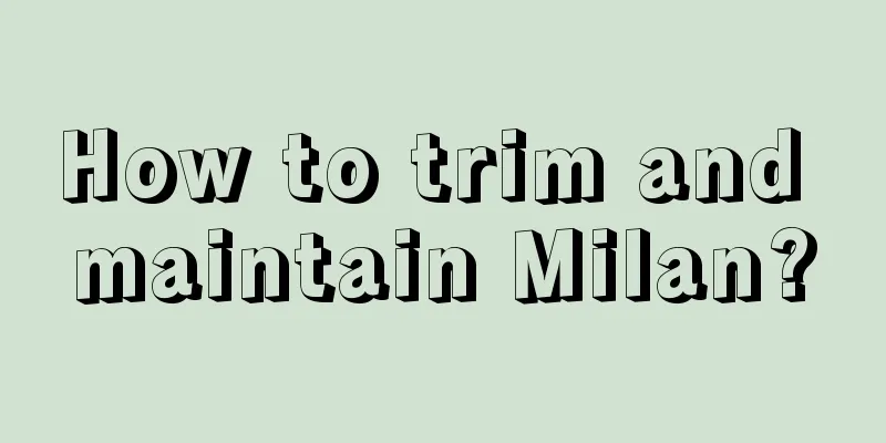 How to trim and maintain Milan?