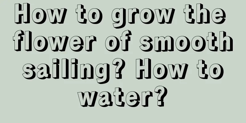 How to grow the flower of smooth sailing? How to water?