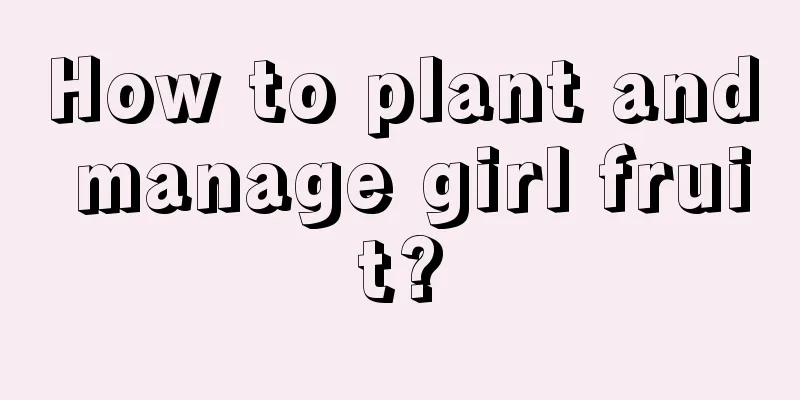 How to plant and manage girl fruit?