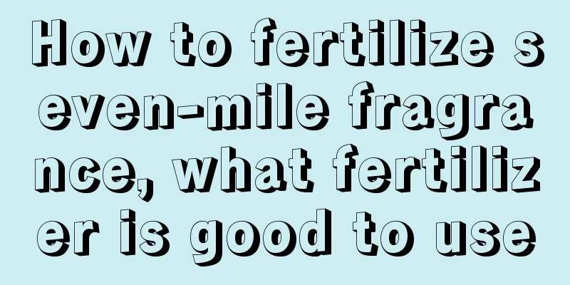 How to fertilize seven-mile fragrance, what fertilizer is good to use