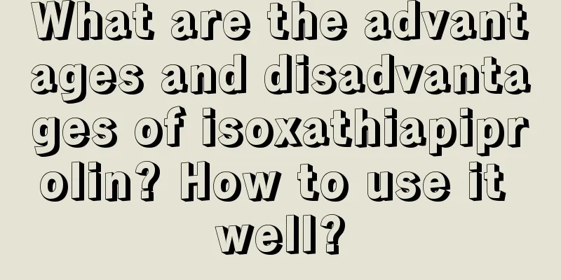 What are the advantages and disadvantages of isoxathiapiprolin? How to use it well?