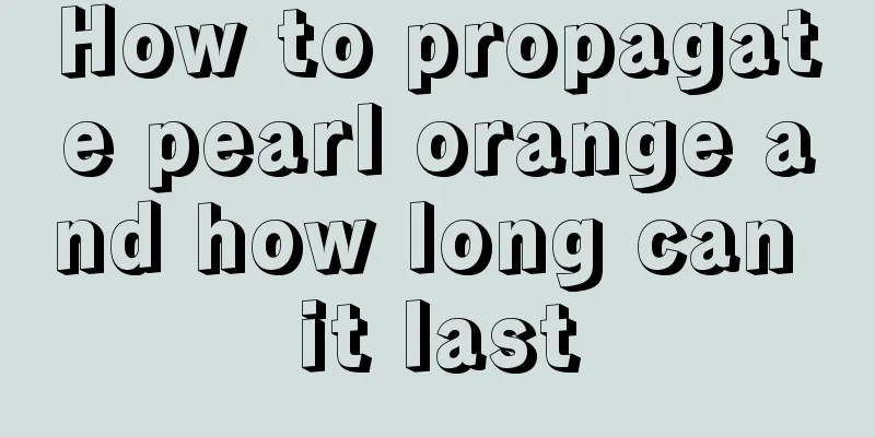 How to propagate pearl orange and how long can it last