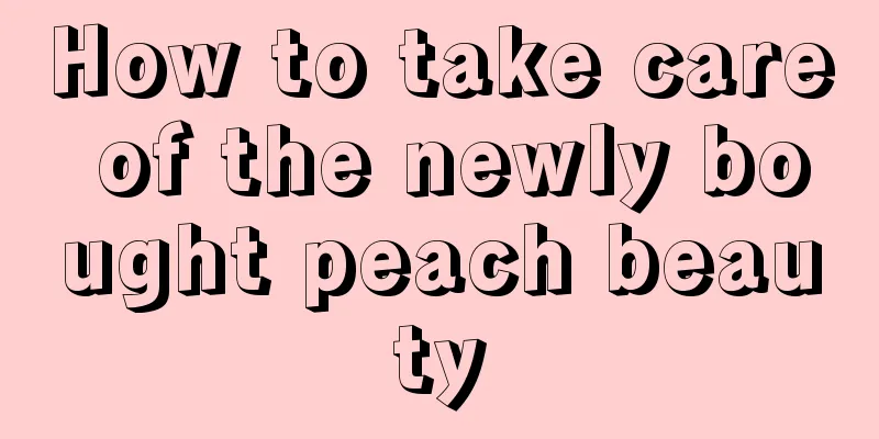 How to take care of the newly bought peach beauty