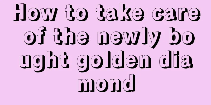 How to take care of the newly bought golden diamond