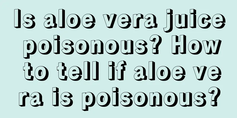 Is aloe vera juice poisonous? How to tell if aloe vera is poisonous?