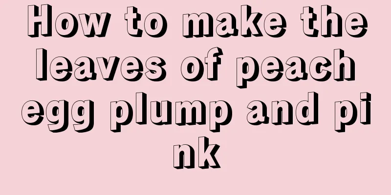 How to make the leaves of peach egg plump and pink