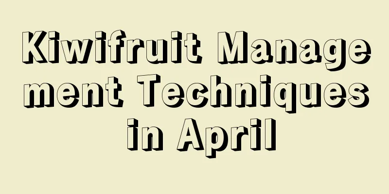 Kiwifruit Management Techniques in April