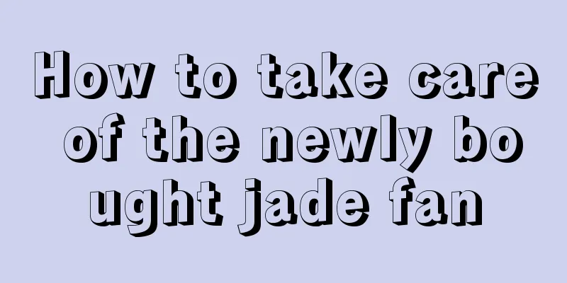 How to take care of the newly bought jade fan