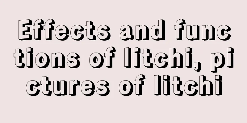 Effects and functions of litchi, pictures of litchi