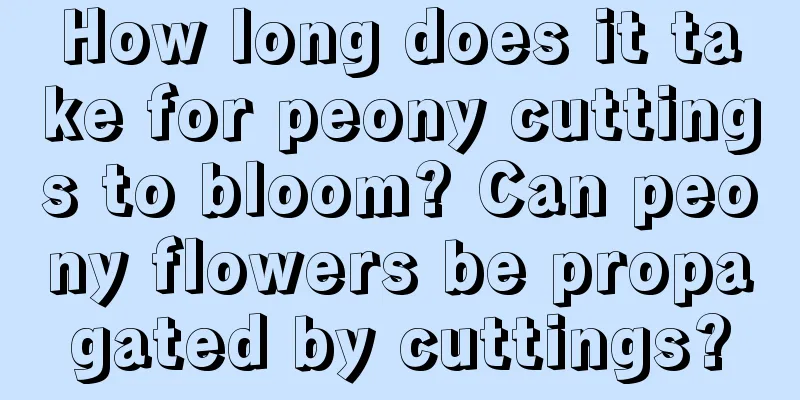 How long does it take for peony cuttings to bloom? Can peony flowers be propagated by cuttings?