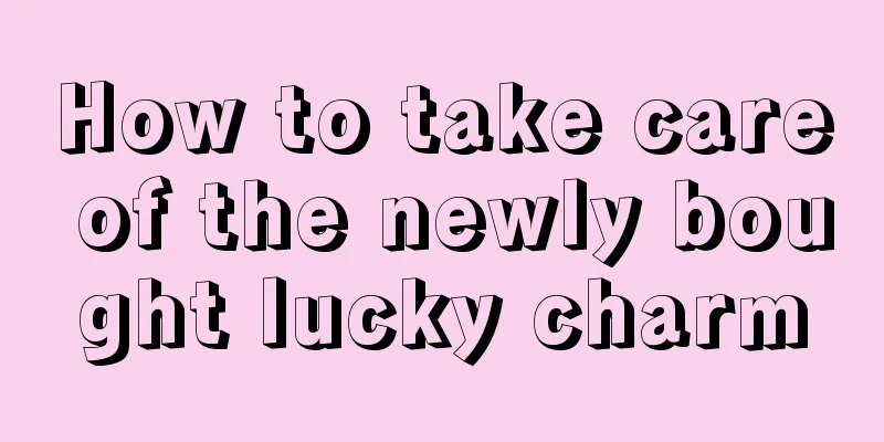 How to take care of the newly bought lucky charm