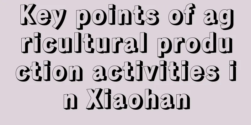 Key points of agricultural production activities in Xiaohan