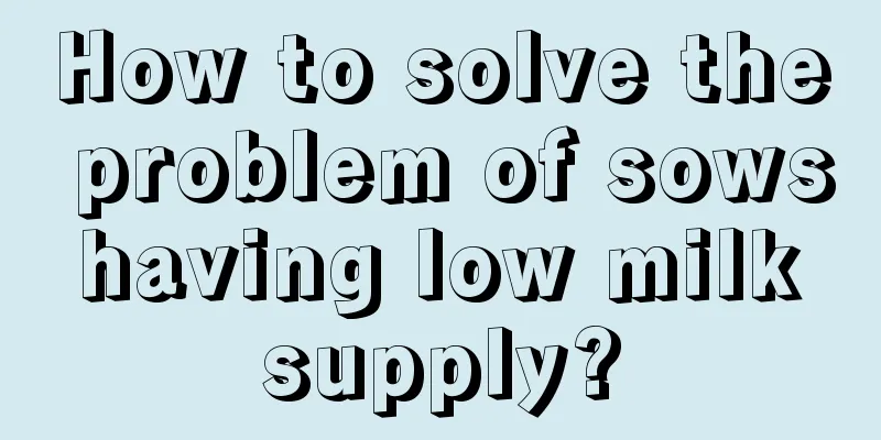 How to solve the problem of sows having low milk supply?