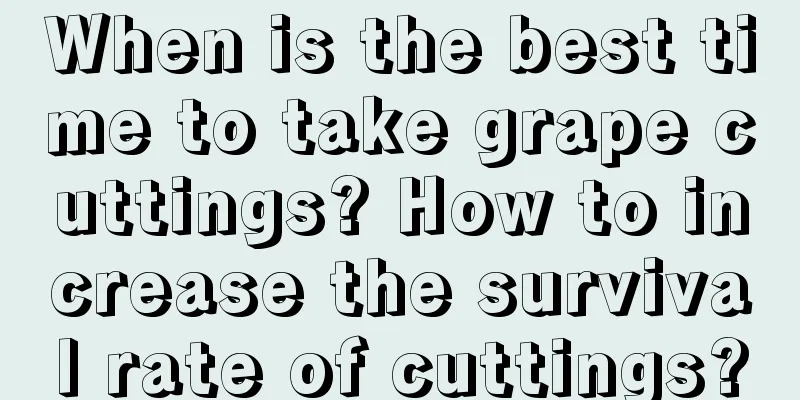 When is the best time to take grape cuttings? How to increase the survival rate of cuttings?