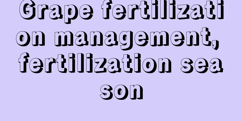 Grape fertilization management, fertilization season