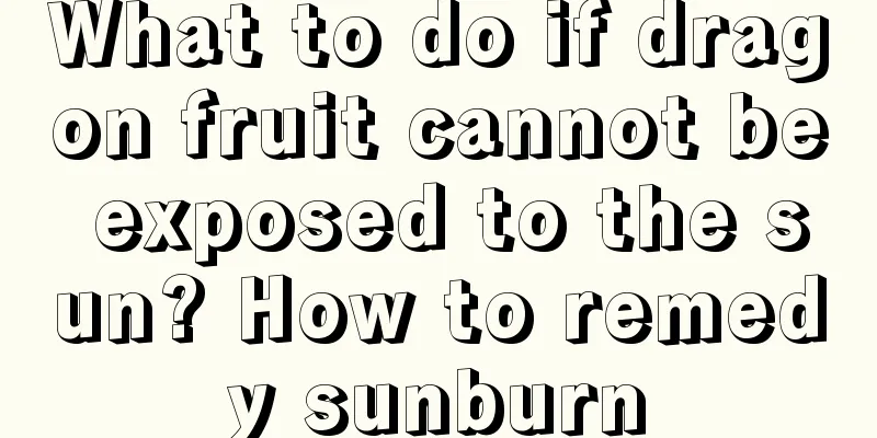 What to do if dragon fruit cannot be exposed to the sun? How to remedy sunburn