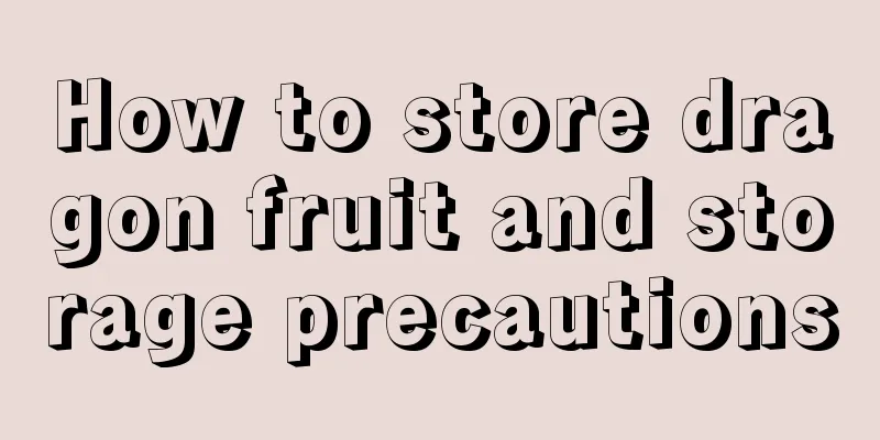 How to store dragon fruit and storage precautions