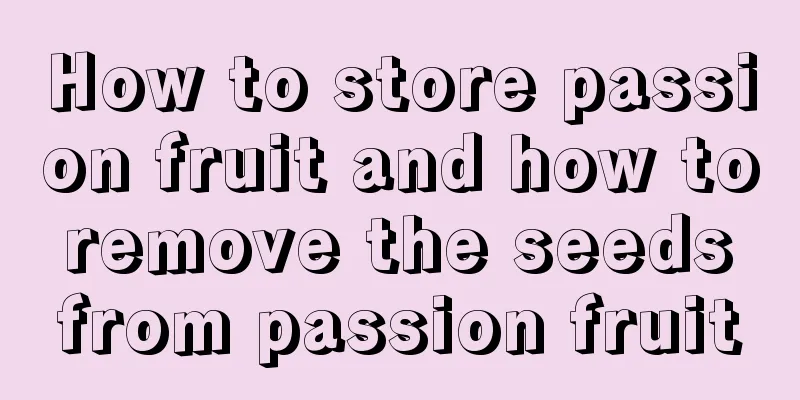 How to store passion fruit and how to remove the seeds from passion fruit