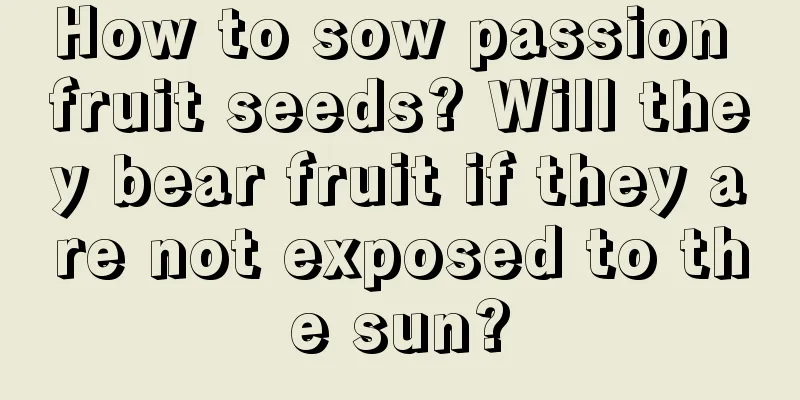 How to sow passion fruit seeds? Will they bear fruit if they are not exposed to the sun?