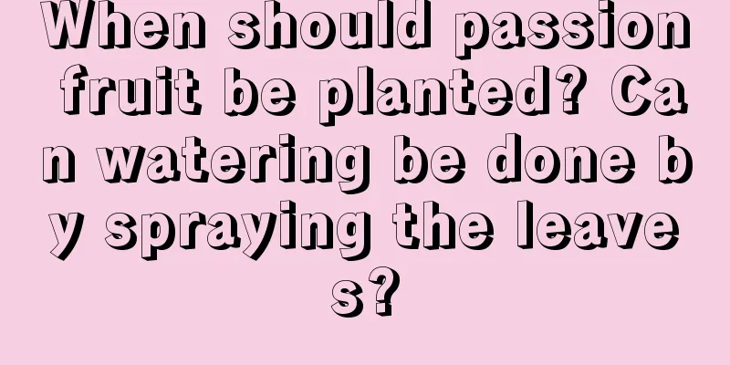 When should passion fruit be planted? Can watering be done by spraying the leaves?