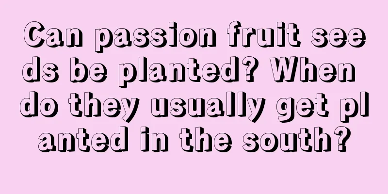 Can passion fruit seeds be planted? When do they usually get planted in the south?