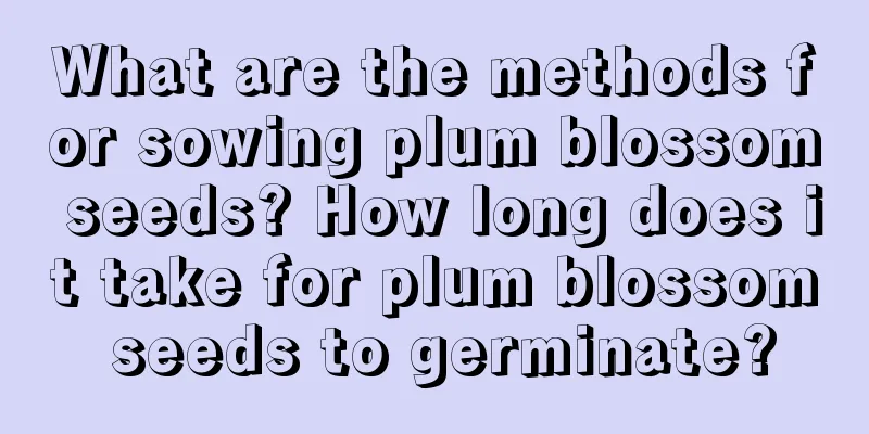 What are the methods for sowing plum blossom seeds? How long does it take for plum blossom seeds to germinate?