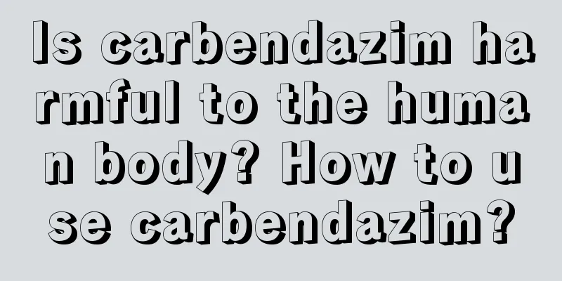 Is carbendazim harmful to the human body? How to use carbendazim?