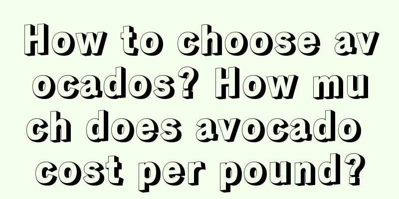 How to choose avocados? How much does avocado cost per pound?