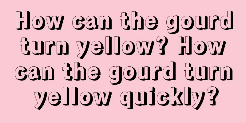 How can the gourd turn yellow? How can the gourd turn yellow quickly?