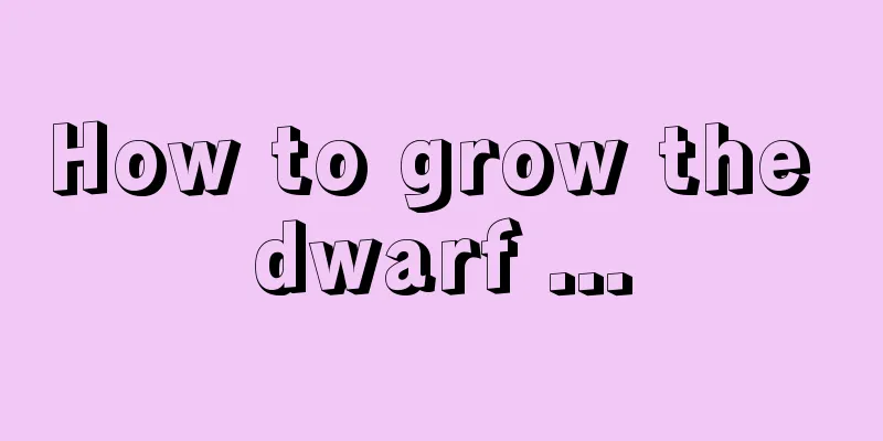 How to grow the dwarf ...