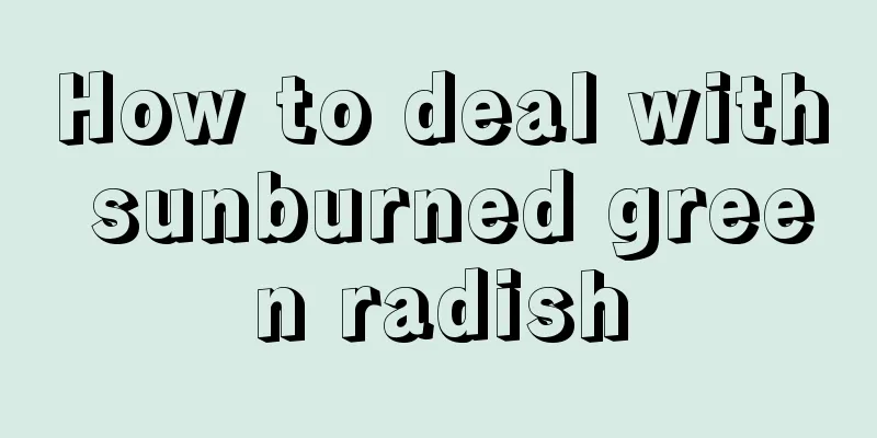 How to deal with sunburned green radish