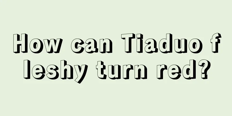 How can Tiaduo fleshy turn red?