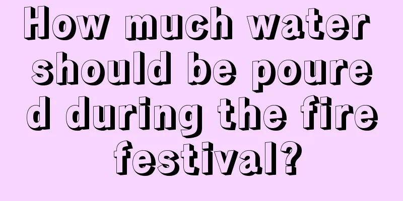 How much water should be poured during the fire festival?