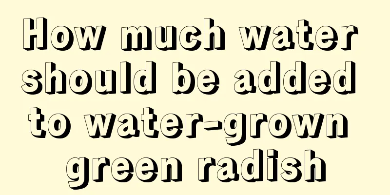 How much water should be added to water-grown green radish