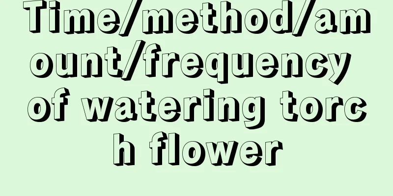 Time/method/amount/frequency of watering torch flower