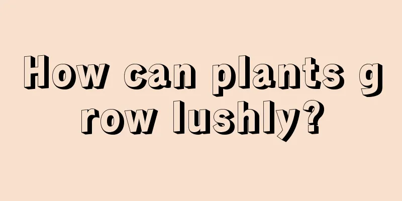 How can plants grow lushly?