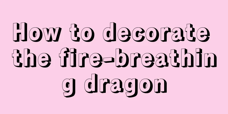 How to decorate the fire-breathing dragon