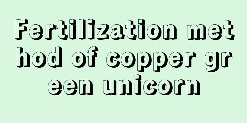 Fertilization method of copper green unicorn